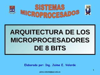 ARQUITECTURA DE LOS MICROPROCESADORES DE 8 BITS Elaborado por: Ing. Jaime E. Velarde SISTEMAS MICROPROCESADOS 