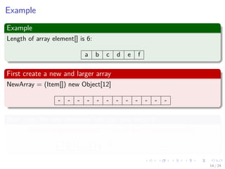 Images/cinvestav-
Example
Example
Length of array element[] is 6:
a b c d e f
First create a new and larger array
NewArray = (Item[]) new Object[12]
- - - - - - - - - - - -
Now copy the new elements into the new array!!!
System.arraycopy(element, 0, newArray, 0, element.length);
a b c d e f - - - - - -
14 / 24
 
