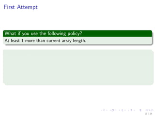 Images/cinvestav-
First Attempt
What if you use the following policy?
At least 1 more than current array length.
Thus
What would be the cost of all operations?
Generate a new array.
Copy all the items to it.
insert the new element at the end.
17 / 24
 