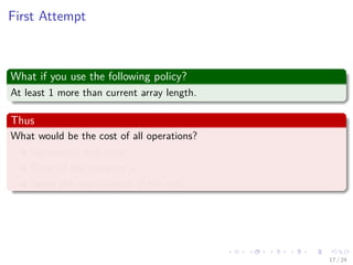 Images/cinvestav-
First Attempt
What if you use the following policy?
At least 1 more than current array length.
Thus
What would be the cost of all operations?
Generate a new array.
Copy all the items to it.
insert the new element at the end.
17 / 24
 