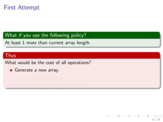 Images/cinvestav-
First Attempt
What if you use the following policy?
At least 1 more than current array length.
Thus
What would be the cost of all operations?
Generate a new array.
Copy all the items to it.
insert the new element at the end.
17 / 24
 