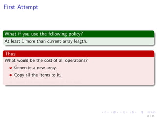 Images/cinvestav-
First Attempt
What if you use the following policy?
At least 1 more than current array length.
Thus
What would be the cost of all operations?
Generate a new array.
Copy all the items to it.
insert the new element at the end.
17 / 24
 