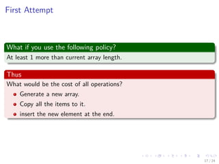 Images/cinvestav-
First Attempt
What if you use the following policy?
At least 1 more than current array length.
Thus
What would be the cost of all operations?
Generate a new array.
Copy all the items to it.
insert the new element at the end.
17 / 24
 