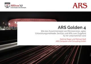 ARS
ARS Golden 4
Wie das Zusammenspiel von Microservices, agiler
Entwicklungsmethodik, DevOps und APIs zum Zugpferd
für Ihr Unternehmen wird
Dietmar Rager und Michael Heiß
ARS Computer und Consulting GmbH
 