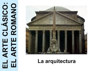 La arquitectura EL ARTE CLÁSICO: EL ARTE ROMANO 