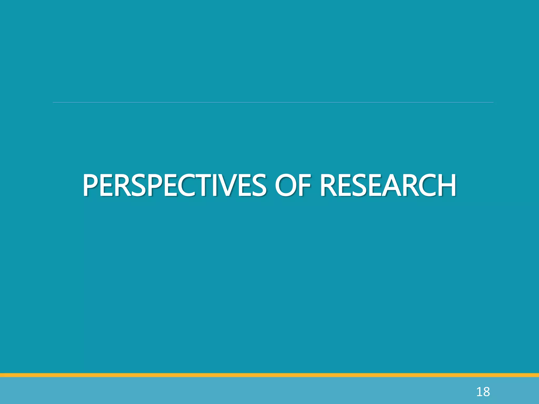 18
PERSPECTIVES OF RESEARCH
 
