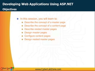 Developing Web Applications Using ASP.NET
In this session, you will learn to:
Describe the concept of a master page
Describe the concept of a content page
Describe nested master pages
Design master pages
Configure content pages
Design nested master pages
Objectives
 