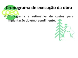 Cronograma de execução da obra
• Cronograma e estimativa de custos para
implantação do empreendimento.
 