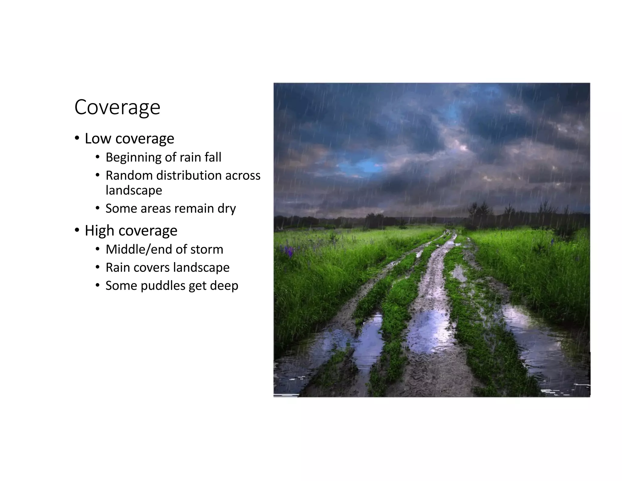 Coverage
• Low coverage
• Beginning of rain fall
• Random distribution across
landscape
• Some areas remain dry
• High coverage
• Middle/end of storm
• Rain covers landscape
• Some puddles get deep
47
 
