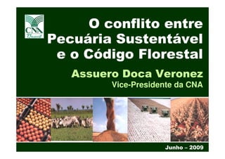 O conflito entre
Pecuária Sustentável
 e o Código Florestal
   Assuero Doca Veronez
         Vice-Presidente da CNA




                             1

                     Junho – 2009
 
