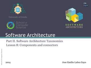 Software Architecture 
School of Computer Science University of Oviedo 
University of Oviedo 
Software Architecture 
Part II. Software Architecture Taxonomies 
Lesson 8: Components and connectors 
2014 Jose Emilio Labra Gayo 
 