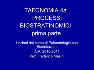 TAFONOMIA 4a   PROCESSI BIOSTRATINOMICI  prima parte Lezioni del corso di Paleontologia con Esercitazioni A.A. 2010/2011 Prof. Federico Masini 