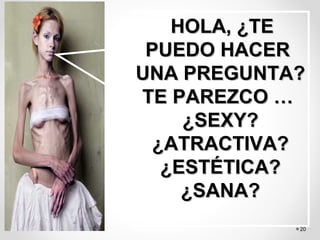 20
HOLA, ¿TEHOLA, ¿TE
PUEDO HACERPUEDO HACER
UNA PREGUNTA?UNA PREGUNTA?
TE PAREZCO …TE PAREZCO …
¿SEXY?¿SEXY?
¿ATRACTIVA?¿ATRACTIVA?
¿ESTÉTICA?¿ESTÉTICA?
¿SANA?¿SANA?
 