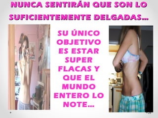 NUNCA SENTIRÁN QUE SON LONUNCA SENTIRÁN QUE SON LO
SUFICIENTEMENTE DELGADAS…SUFICIENTEMENTE DELGADAS…
29
SU ÚNICO
OBJETIVO
ES ESTAR
SUPER
FLACAS Y
QUE EL
MUNDO
ENTERO LO
NOTE…
 