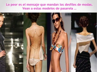 Lo peor es el mensaje que mandan los desfiles de modas.
Vean a estas modelos de pasarela …
41
 
