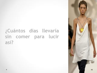 45
¿Cuántos días llevaría
sin comer para lucir
así?
 