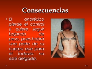 ConsecuenciasConsecuencias
• El anoréxicoEl anoréxico
pierde el controlpierde el control
y quiere seguiry quiere seguir
bajando debajando de
peso, pues habrápeso, pues habrá
una parte de suuna parte de su
cuerpo que paracuerpo que para
él todavía noél todavía no
esté delgada.esté delgada.
53
 