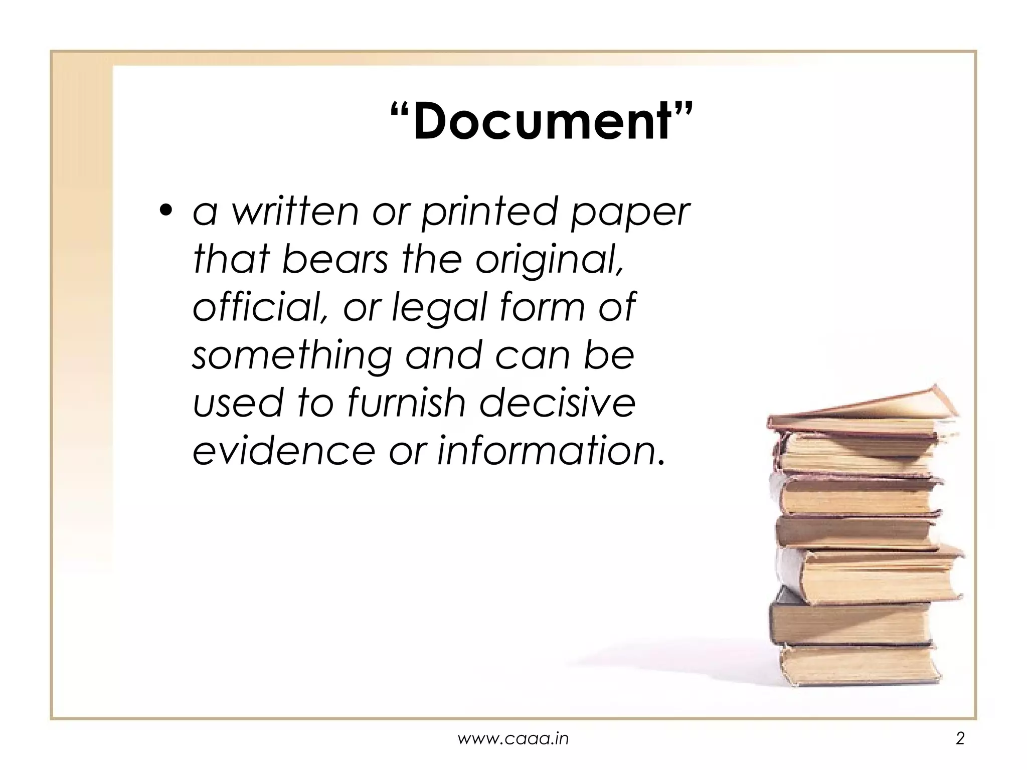 “Document”
• a written or printed paper
that bears the original,
official, or legal form of
something and can be
used to furnish decisive
evidence or information.

www.caaa.in

2

 