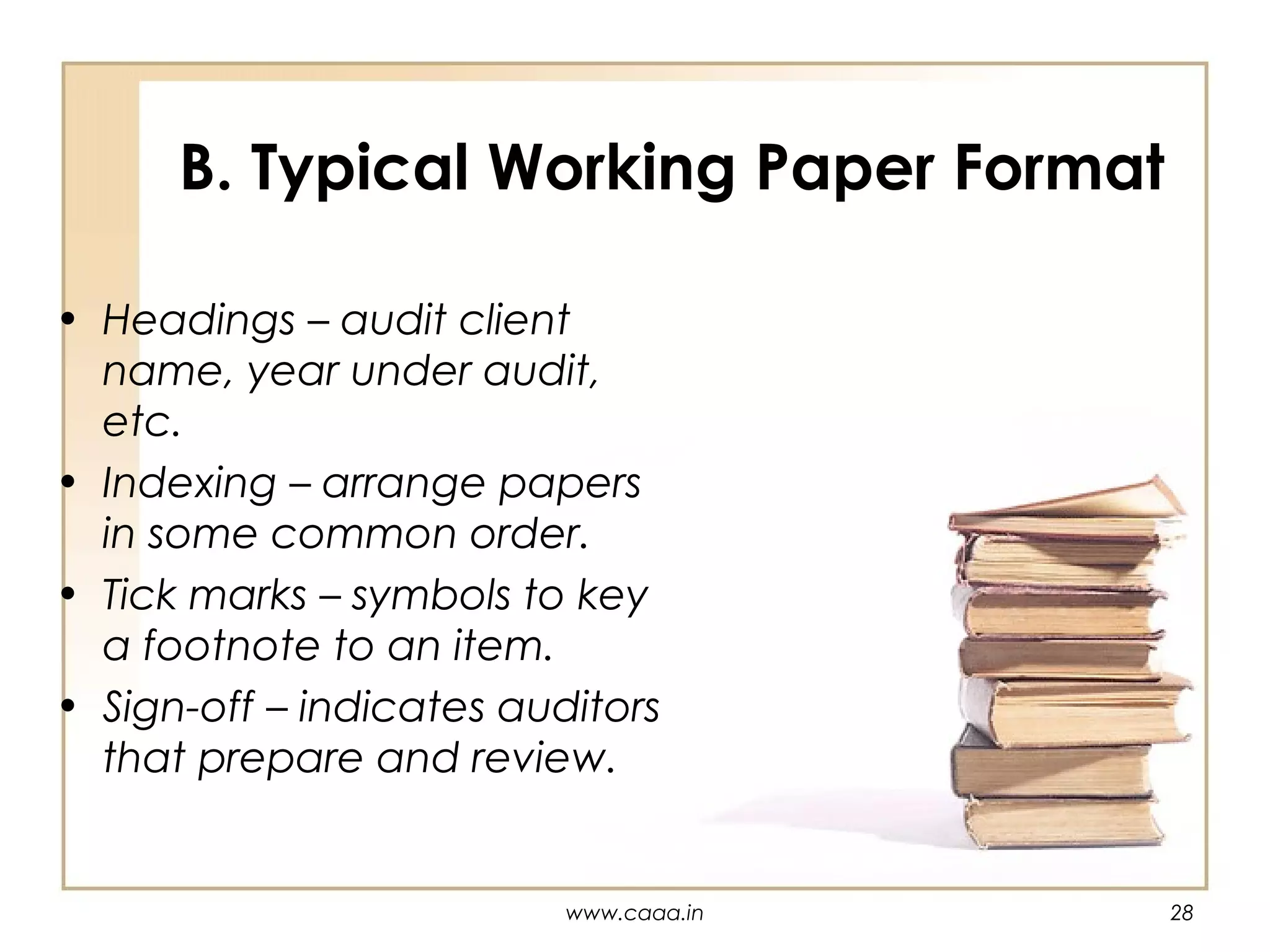 B. Typical Working Paper Format
• Headings – audit client
name, year under audit,
etc.
• Indexing – arrange papers
in some common order.
• Tick marks – symbols to key
a footnote to an item.
• Sign-off – indicates auditors
that prepare and review.

www.caaa.in

28

 