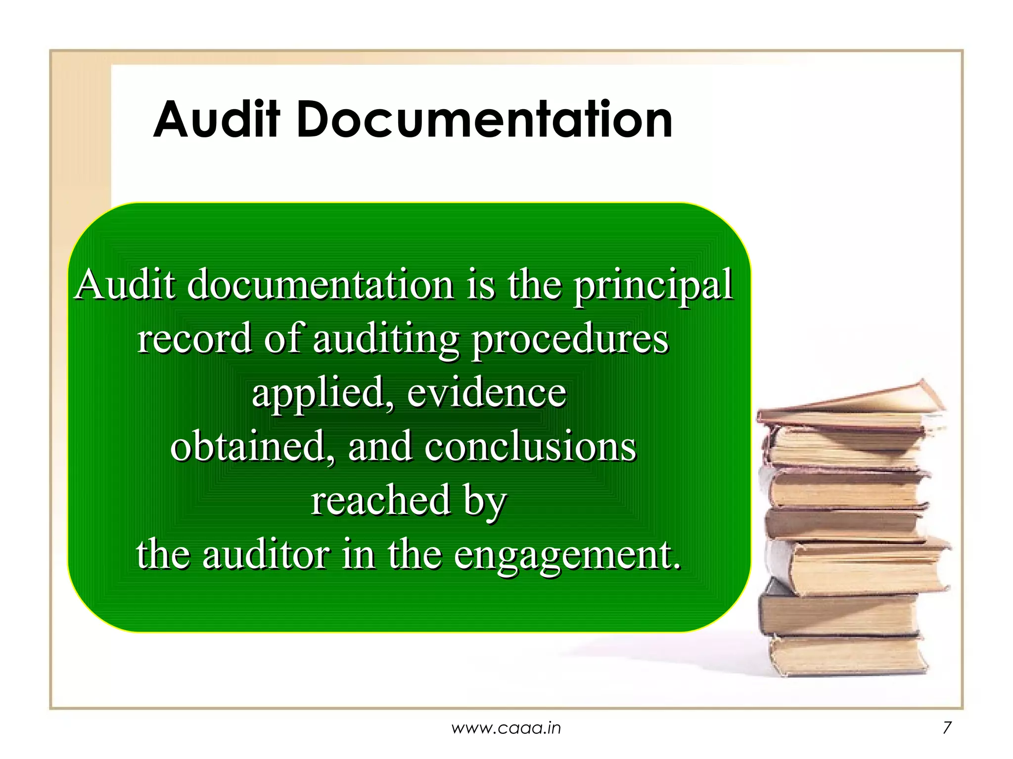 Audit Documentation
Audit documentation is the principal
record of auditing procedures
applied, evidence
obtained, and conclusions
reached by
the auditor in the engagement.

www.caaa.in

7

 