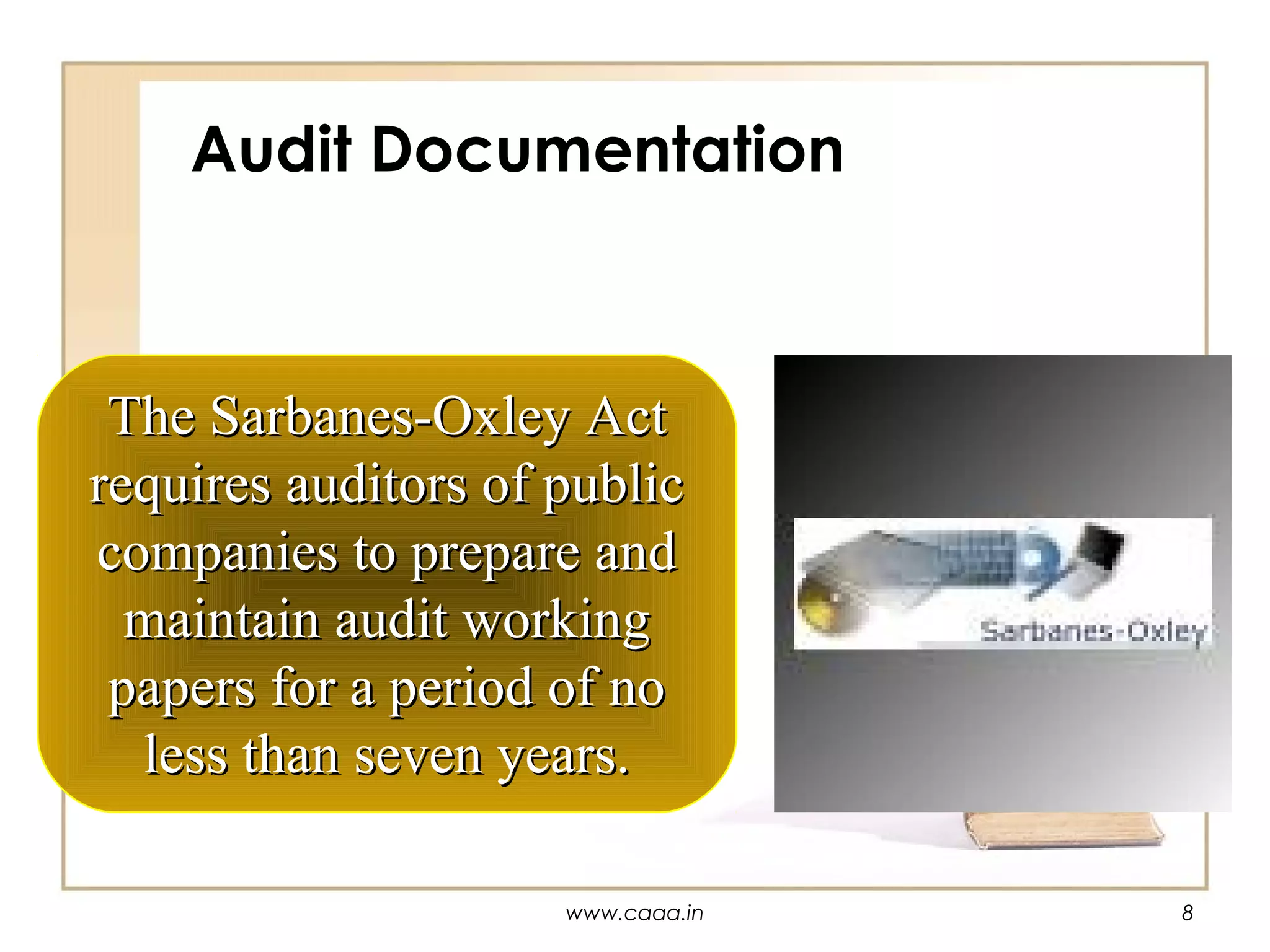 Audit Documentation

The Sarbanes-Oxley Act
requires auditors of public
companies to prepare and
maintain audit working
papers for a period of no
less than seven years.
www.caaa.in

8

 