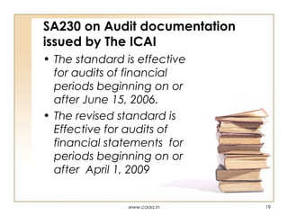 SA230 on Audit documentation
issued by The ICAI
• The standard is effective
for audits of financial
periods beginning on or
after June 15, 2006.
• The revised standard is
Effective for audits of
financial statements for
periods beginning on or
after April 1, 2009

www.caaa.in

19

 