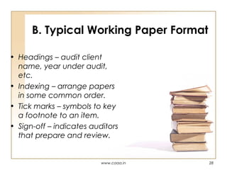 B. Typical Working Paper Format
• Headings – audit client
name, year under audit,
etc.
• Indexing – arrange papers
in some common order.
• Tick marks – symbols to key
a footnote to an item.
• Sign-off – indicates auditors
that prepare and review.

www.caaa.in

28

 