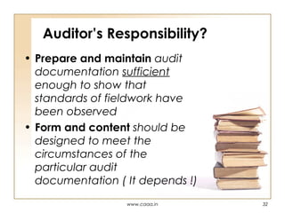 Auditor’s Responsibility?
• Prepare and maintain audit
documentation sufficient
enough to show that
standards of fieldwork have
been observed
• Form and content should be
designed to meet the
circumstances of the
particular audit
documentation ( It depends !)
www.caaa.in

32

 
