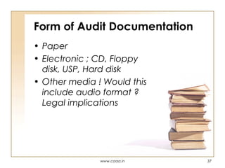 Form of Audit Documentation
• Paper
• Electronic ; CD, Floppy
disk, USP, Hard disk
• Other media ! Would this
include audio format ?
Legal implications

www.caaa.in

37

 