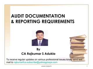 AUDIT DOCUMENTATION
& REPORTING REQUIREMENTS

By
CA Rajkumar S Adukia
To receive regular updates on various professional issues kindly send test
mail to rajkumarfca-subscribe@yahoogroups.com
www.caaa.in

1

 