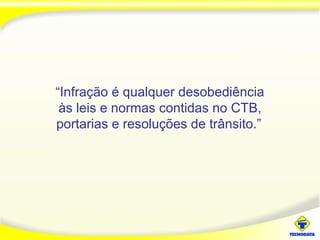 “Infração é qualquer desobediência
às leis e normas contidas no CTB,
portarias e resoluções de trânsito.”
 
