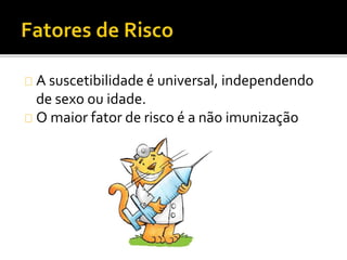 A suscetibilidade é universal, independendo
de sexo ou idade.
O maior fator de risco é a não imunização
 