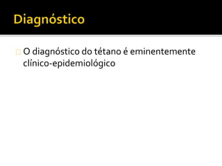 O diagnóstico do tétano é eminentemente
clínico-epidemiológico
 