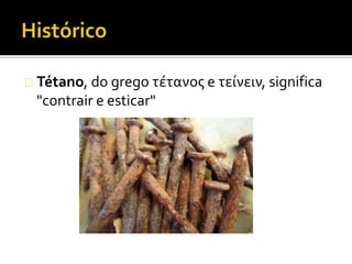Tétano, do grego τέτανος e τείνειν, significa
"contrair e esticar"
 
