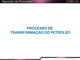 PROCESSO DE
TRANSFORMAÇÃO DO PETRÓLEO
 