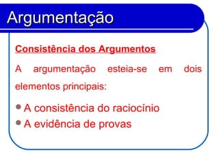 Consistência dos Argumentos
A argumentação esteia-se em dois
elementos principais:
A consistência do raciocínio
A evidência de provas
ArgumentaçãoArgumentação
 