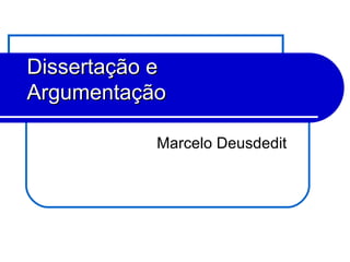 Marcelo Deusdedit
Dissertação eDissertação e
ArgumentaçãoArgumentação
 