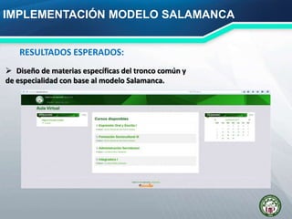 IMPLEMENTACIÓN MODELO SALAMANCA
 Diseño de materias específicas del tronco común y
de especialidad con base al modelo Salamanca.
RESULTADOS ESPERADOS:
 
