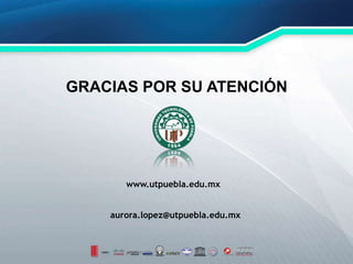 aurora.lopez@utpuebla.edu.mx
GRACIAS POR SU ATENCIÓN
www.utpuebla.edu.mx
 
