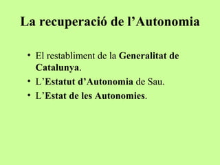 La recuperació de l’Autonomia

 • El restabliment de la Generalitat de
   Catalunya.
 • L’Estatut d’Autonomia de Sau.
 • L’Estat de les Autonomies.
 