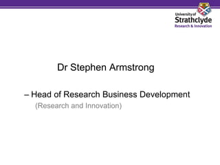 Dr Stephen Armstrong

– Head of Research Business Development
  (Research and Innovation)
 