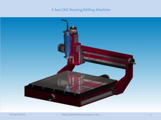 4 Axis CNC Routing/Milling Machine




07/April/2012         http://jotabarbosa.wordpress.com   1
 