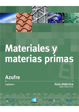 Autor | Miguel Katz
Guía didácticaCapítulo 4
Azufre
Materiales y
materias primas
 