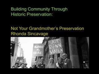 Building Community Through  Historic Preservation: Not Your Grandmother’s Preservation Rhonda Sincavage 
