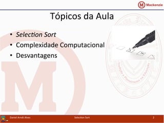 Tópicos	
  da	
  Aula	
  
•  Selec%on	
  Sort	
  
•  Complexidade	
  Computacional	
  
•  Desvantagens	
  
Daniel	
  Arndt	
  Alves	
   Selec0on	
  Sort	
   2	
  
 