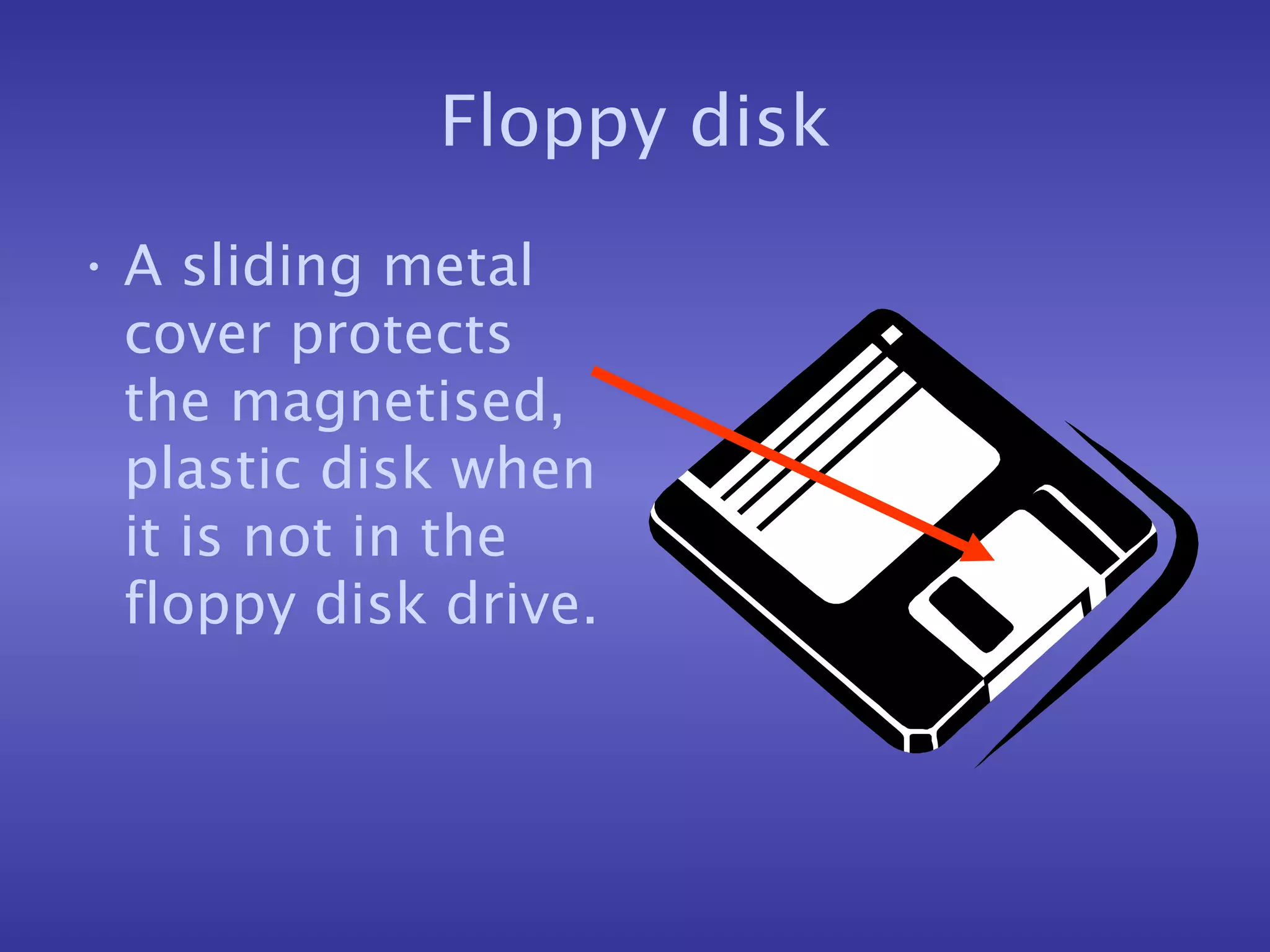 Floppy disk A sliding metal cover protects the magnetised, plastic disk when it is not in the floppy disk drive. 