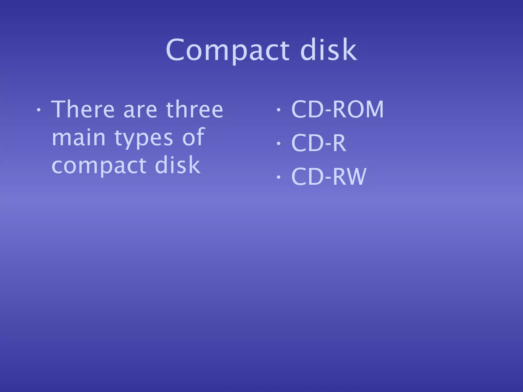 Compact disk There are three main types of compact disk CD-ROM  CD-R CD-RW 