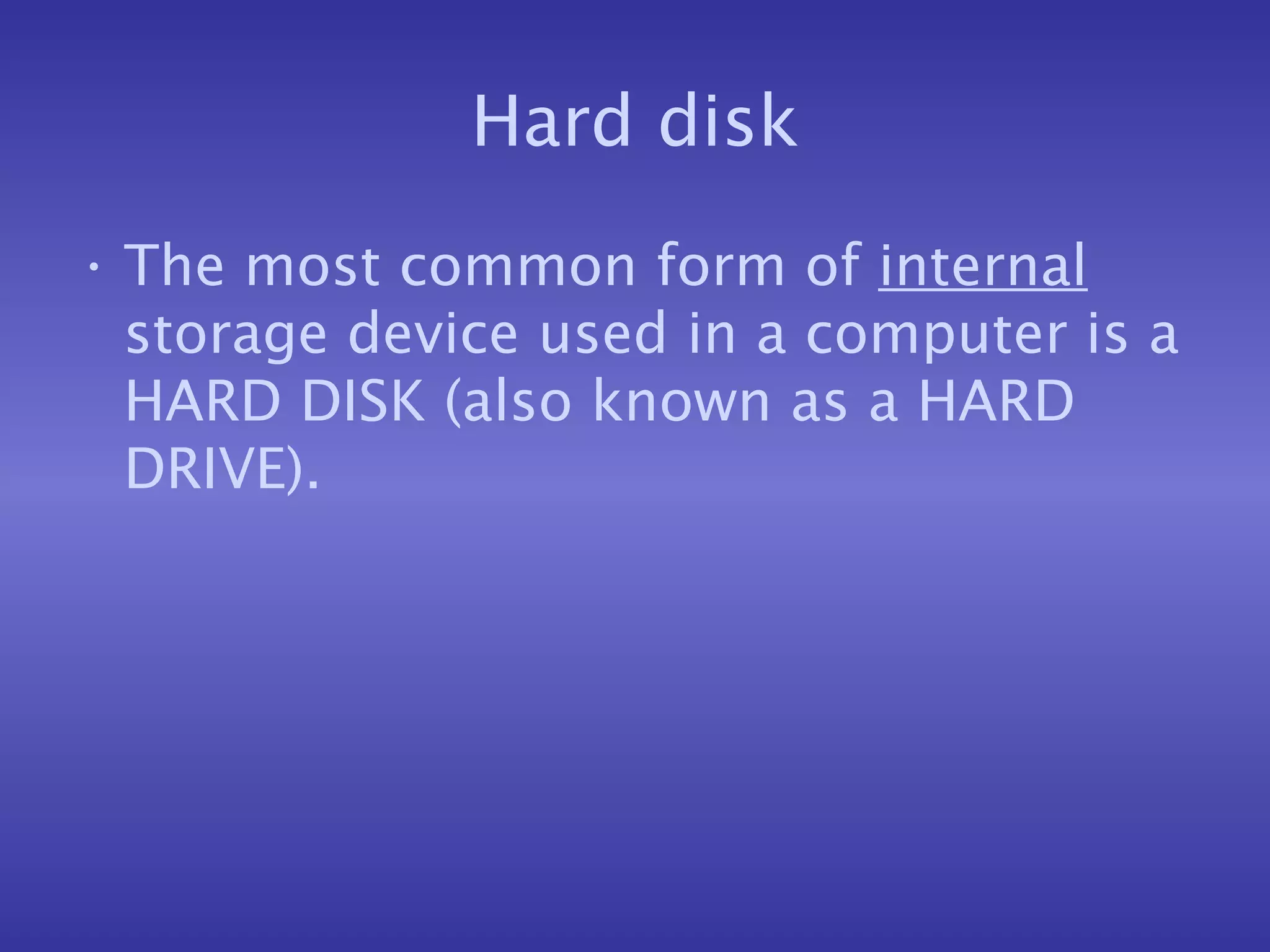 Hard disk The most common form of  internal  storage device used in a computer is a HARD DISK (also known as a HARD DRIVE). 