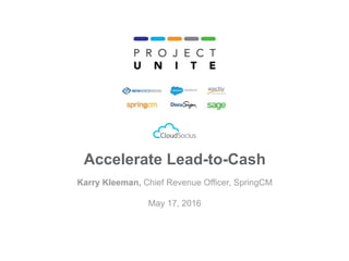 CONFIDENTIAL
Copyright © SpringCM All Rights Reserved.
1
Accelerate Lead-to-Cash
Karry Kleeman, Chief Revenue Officer, SpringCM
May 17, 2016
 