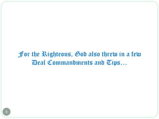 6
For the Righteous, God also threw in a few
Deal Commandments and Tips…
 